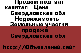 Продам под мат.капитал › Цена ­ 450 000 - Свердловская обл. Недвижимость » Земельные участки продажа   . Свердловская обл.